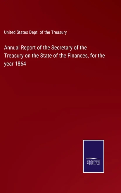 Annual Report Of The Secretary Of The Treasury On The State Of The Finances, For The Year 1864