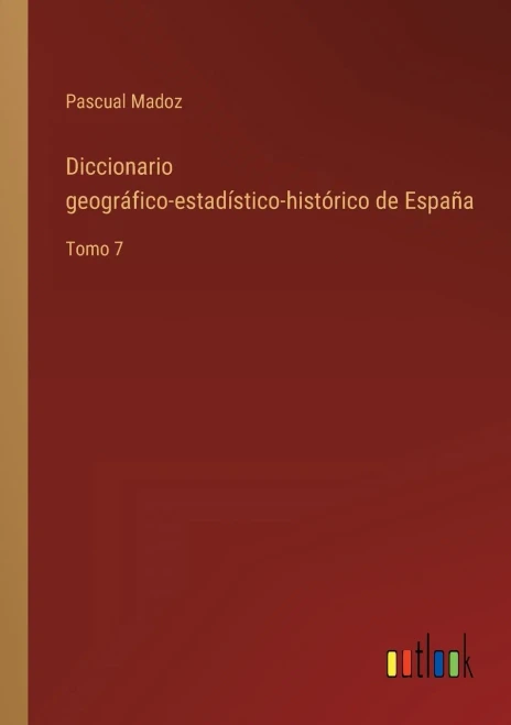 Diccionario Geográfico-Estadístico-Histórico De España: Tomo 7 (Spanish Edition)