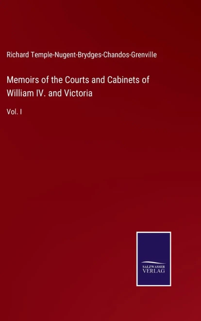 Memoirs Of The Courts And Cabinets Of William Iv. And Victoria: Vol. I