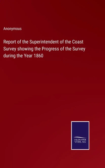 Report Of The Superintendent Of The Coast Survey Showing The Progress Of The Survey During The Year 1860