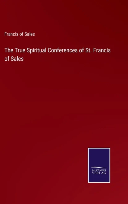 The True Spiritual Conferences Of St. Francis Of Sales