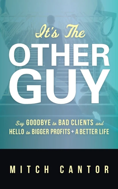It's the Other Guy: Say Goodbye to Bad Clients and Hello to Bigger Profits + a Better Life