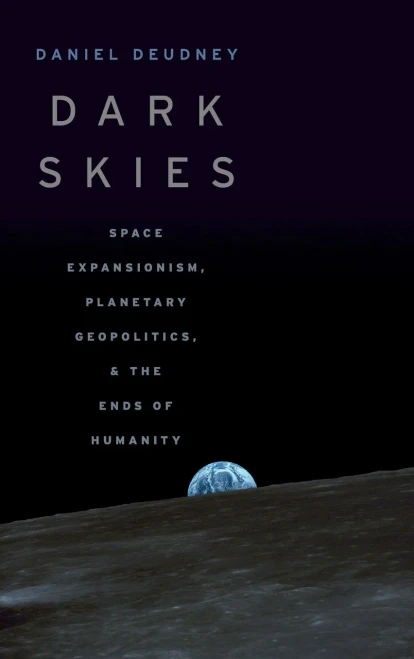 Dark Skies: Space Expansionism, Planetary Geopolitics, and the Ends of Humanity