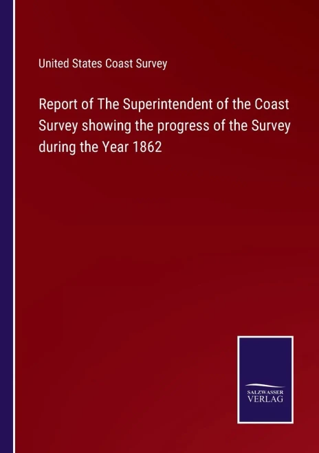 Report Of The Superintendent Of The Coast Survey Showing The Progress Of The Survey During The Year 1862