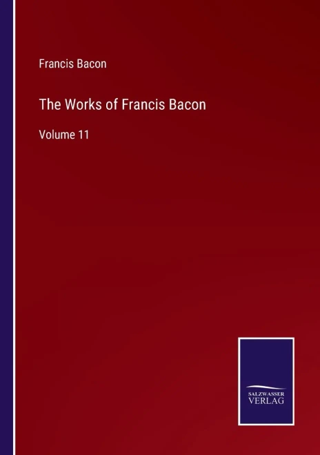 The Works Of Francis Bacon: Volume 11