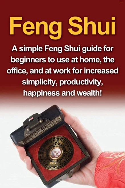 Feng Shui: A simple Feng Shui guide for beginners to use at home, the office, and at work for increased simplicity, productivity, happiness and wealth!