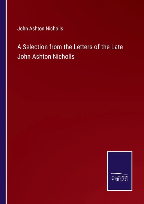 A Selection From The Letters Of The Late John Ashton Nicholls