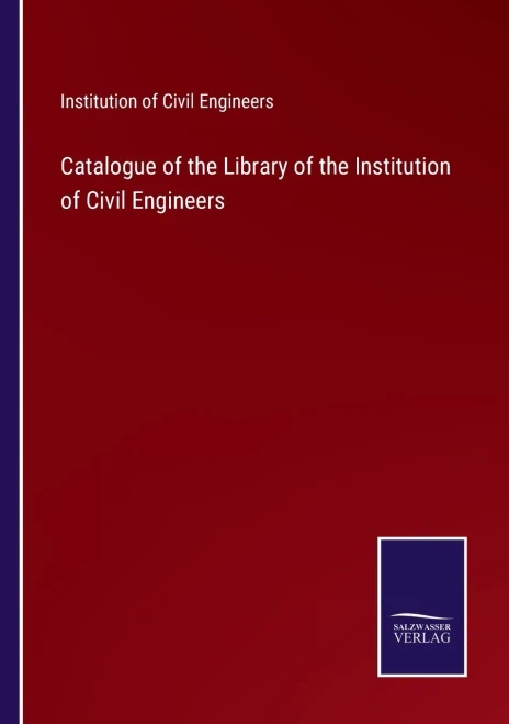 Catalogue Of The Library Of The Institution Of Civil Engineers