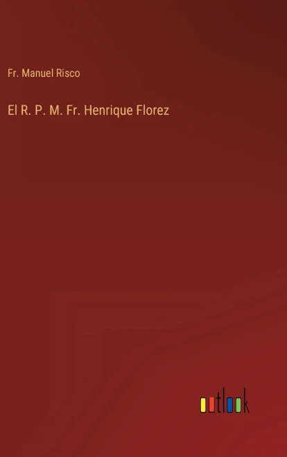El R. P. M. Fr. Henrique Florez (Spanish Edition)