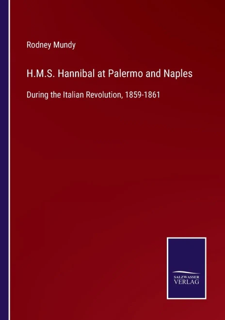H.M.S. Hannibal At Palermo And Naples: During The Italian Revolution, 1859-1861