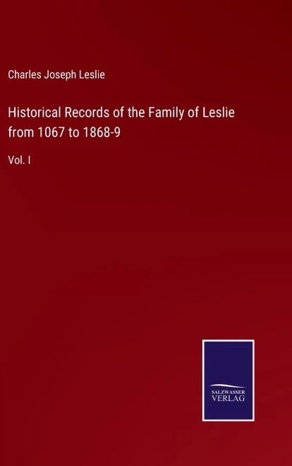 Historical Records Of The Family Of Leslie From 1067 To 1868-9: Vol. I