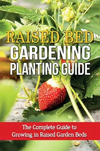 Raised Bed Gardening Planting Guide: The complete guide to growing in raised garden beds