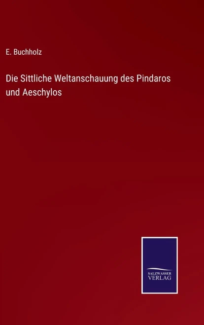 Die Sittliche Weltanschauung Des Pindaros Und Aeschylos (German Edition)
