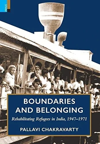 Boundaries And Belonging: Rehabilitating Refugees In India, 1947-1971