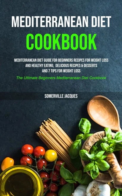 Mediterranean Diet Cookbook: Mediterranean Diet Guide For Beginners Recipes For Weight Loss And Healthy Eating, Delicious Recipes & Desserts And 7 ... Beginners Mediterranean Diet Cookbook)