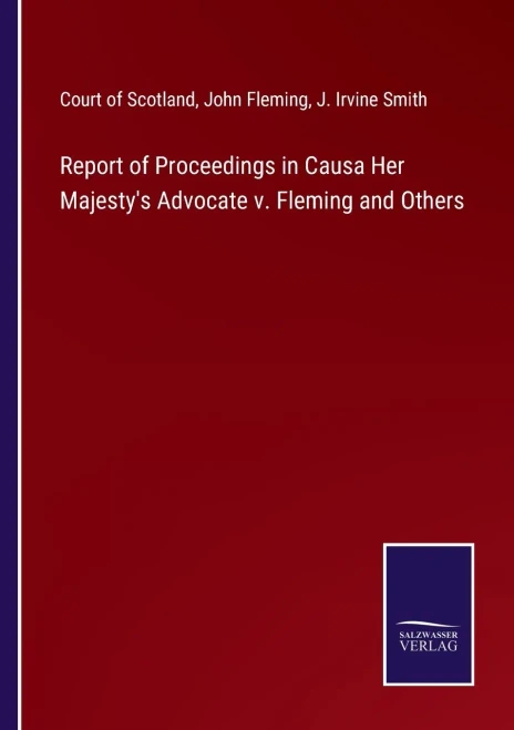 Report Of Proceedings In Causa Her Majesty's Advocate V. Fleming And Others