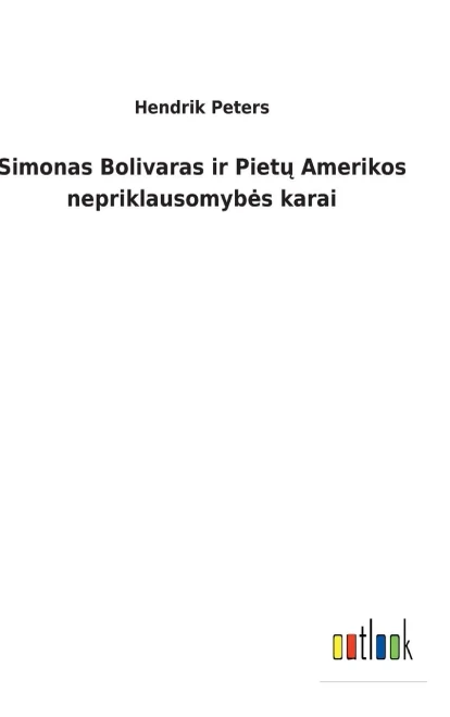 Simonas Bolivaras Ir Pietu Amerikos Nepriklausomybes Karai (Lithuanian Edition)
