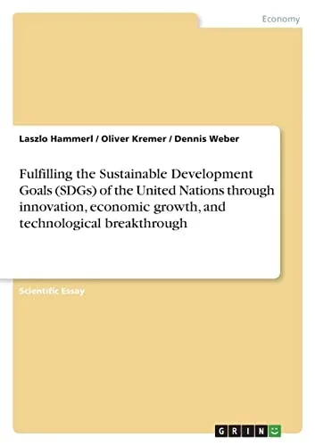 Fulfilling The Sustainable Development Goals (Sdgs) Of The United Nations Through Innovation, Economic Growth, And Technological Breakthrough