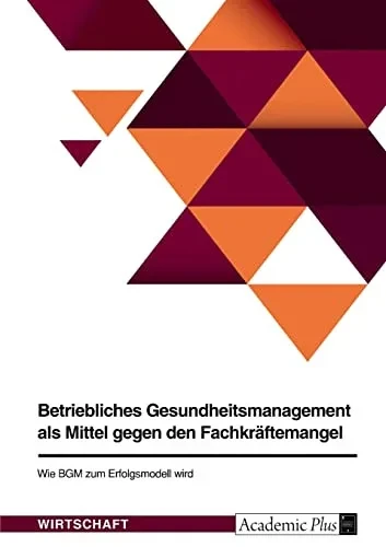 Betriebliches Gesundheitsmanagement Als Mittel Gegen Den Fachkräftemangel. Wie Bgm Zum Erfolgsmodell Wird (German Edition)