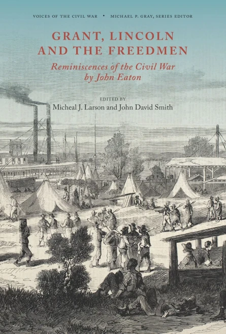 Grant, Lincoln And The Freedmen: Reminiscences Of The Civil War By John Eaton (Voices Of The Civil War)