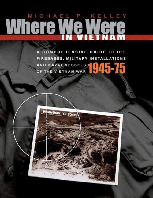 Where We Were In Vietnam: A Comprehensive Guide To The Firebases, Military Installations And Naval Vessels Of The Vietnam War - 1945-75