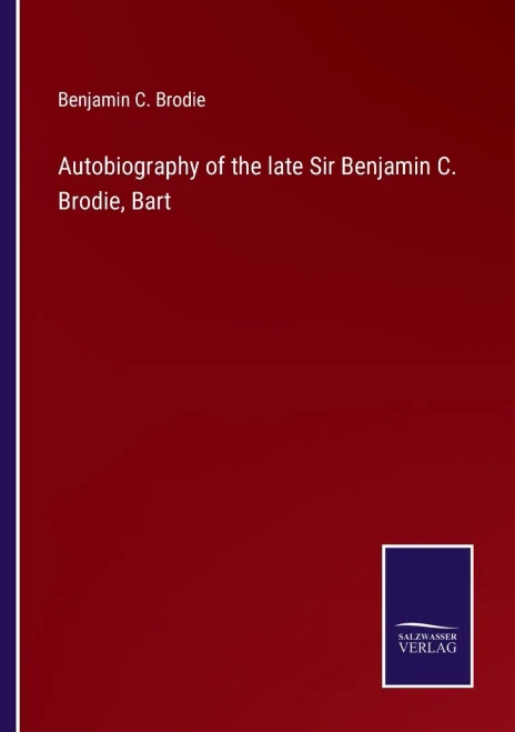 Autobiography Of The Late Sir Benjamin C. Brodie, Bart