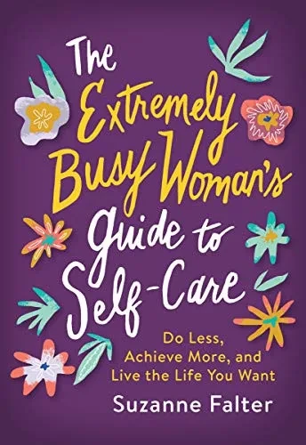 The Extremely Busy Woman's Guide to Self-Care: Do Less, Achieve More, and Live the Life You Want (A Self Care Journal Gift for Women and Busy Moms)