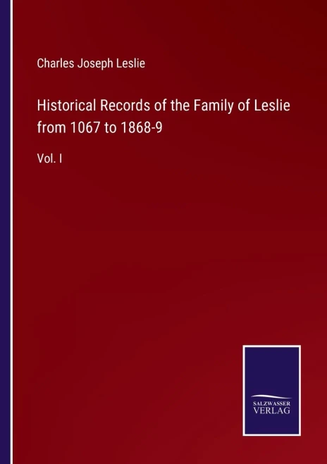 Historical Records Of The Family Of Leslie From 1067 To 1868-9: Vol. I