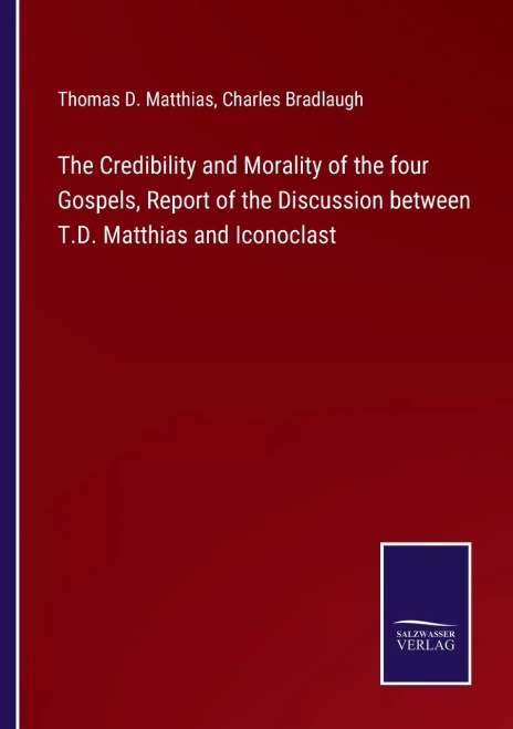 The Credibility And Morality Of The Four Gospels, Report Of The Discussion Between T.D. Matthias And Iconoclast