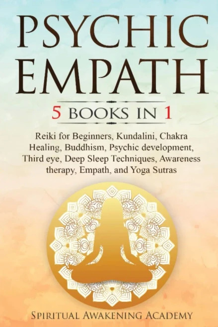 Psychic Empath: 5 Books In 1: Reiki For Beginners, Kundalini, Chakra Healing, Buddhism, Psychic Development, Third Eye, Deep Sleep Techniques, Awareness Therapy, Empath, And Yoga Sutras