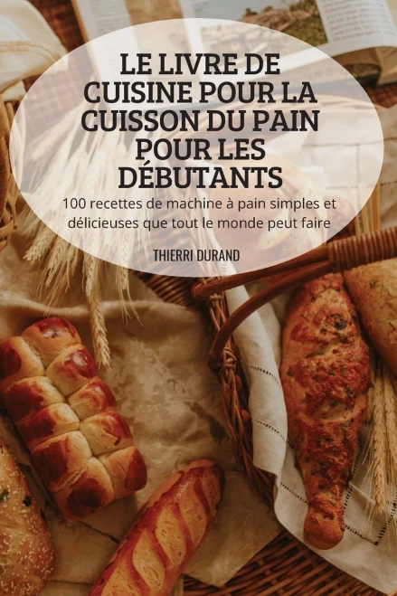 Le Livre De Cuisine Pour La Cuisson Du Pain Pour Les Débutants (French Edition)