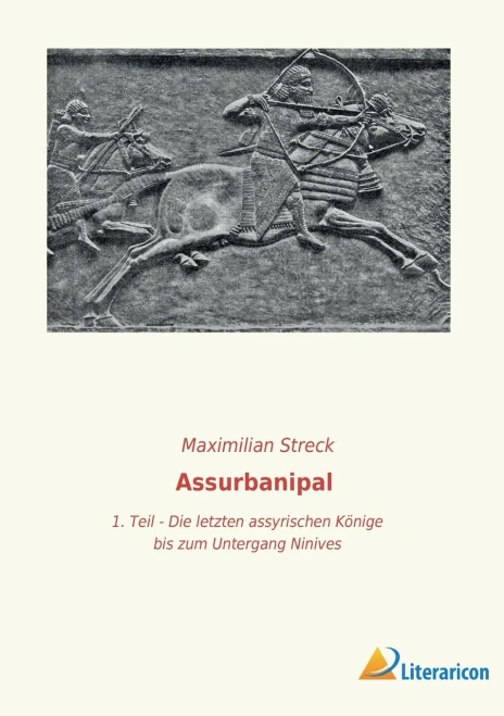 Assurbanipal: 1. Teil - Die Letzten Assyrischen Könige Bis Zum Untergang Niniveh`S (German Edition)