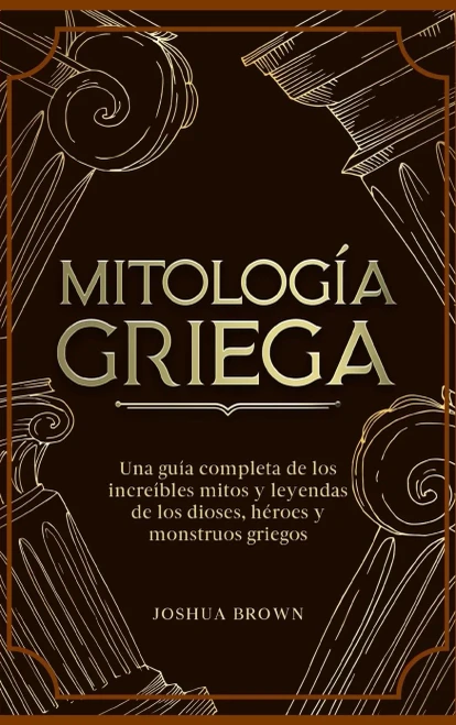 Mitología Griega: Una Guía Completa De Los Increíbles Mitos Y Leyendas De Los Dioses, Héroes Y Monstruos Griegos (Spanish Edition)