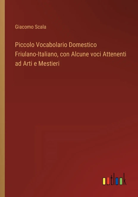 Piccolo Vocabolario Domestico Friulano-Italiano, Con Alcune Voci Attenenti Ad Arti E Mestieri (Italian Edition)
