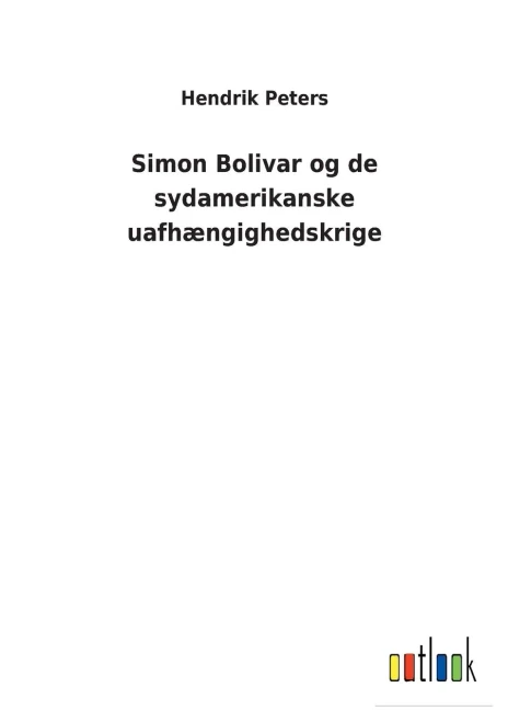 Simon Bolivar Og De Sydamerikanske Uafhængighedskrige (Danish Edition)
