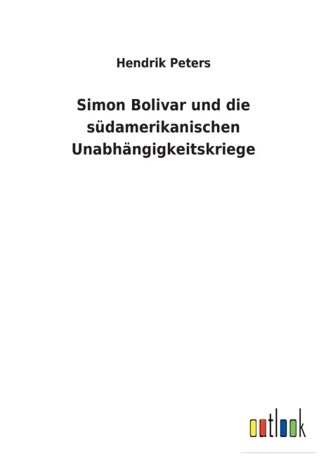 Simon Bolivar Und Die Südamerikanischen Unabhängigkeitskriege (German Edition)