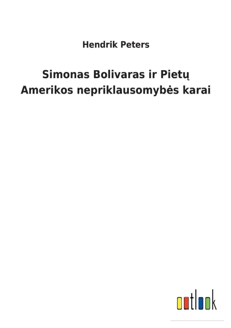 Simonas Bolivaras Ir Pietu Amerikos Nepriklausomybes Karai (Lithuanian Edition)