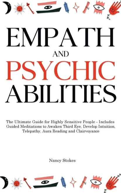 Empath And Psychic Abilities: The Ultimate Guide For Highly Sensitive People - Includes Guided Meditations To Awaken Third Eye, Develop Intuition, Telepathy, Aura Reading And Clairvoyance