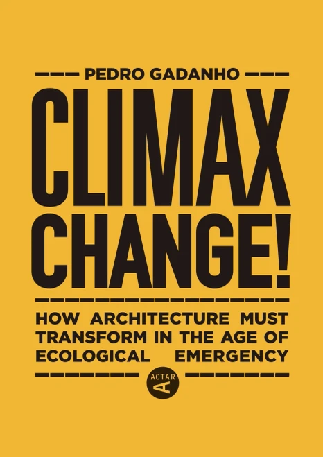 Climax Change!: How Architecture Must Transform In The Age Of Ecological Emergency