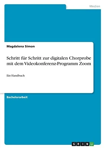 Schritt Für Schritt Zur Digitalen Chorprobe Mit Dem Videokonferenz-Programm Zoom: Ein Handbuch (German Edition)