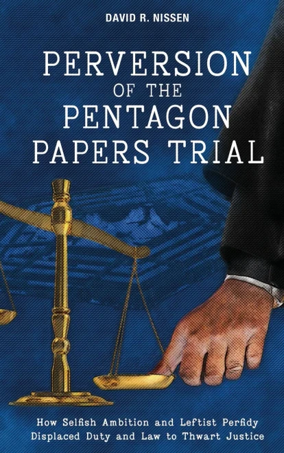 Perversion Of The Pentagon Papers Trial: How Selfish Ambition And Leftist Perfidy Displaced Duty And Law To Thwart Justice