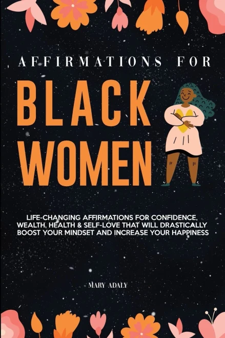 Affirmations For Black Women: Life-Changing Affirmations For Confidence, Wealth, Health & Self-Love That Will Drastically Boost Your Mindset And Increase Your Happiness