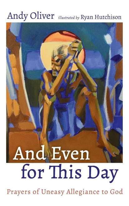 And Even For This Day: Prayers Of Uneasy Allegiance To God