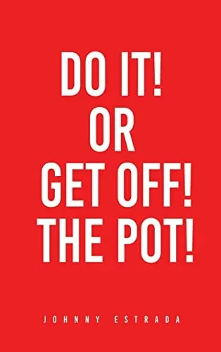 Do It! Or Get Off! The Pot!