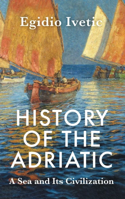 History Of The Adriatic: A Sea And Its Civilization