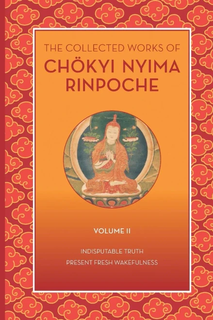 The Collected Works Of Chökyi Nyima Rinpoche, Volume Ii: Indisputable Truth And Present Fresh Wakefulness (The Collected Works Of Chokyi Nyima Rinpoche)