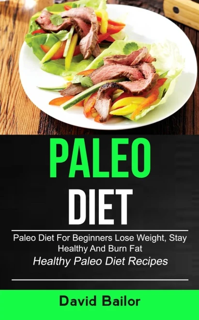 Paleo Diet: Paleo Diet for Beginners to Lose Weight, Stay Healthy and Burn Fat (Healthy Paleo Diet Recipes)