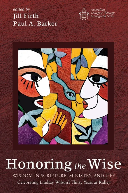 Honoring The Wise: Wisdom In Scripture, Ministry, And Life: Celebrating Lindsay Wilson's Thirty Years At Ridley (Australian College Of Theology Monograph Series)
