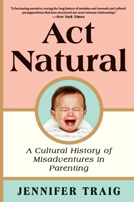 Act Natural: A Cultural History of Misadventures in Parenting