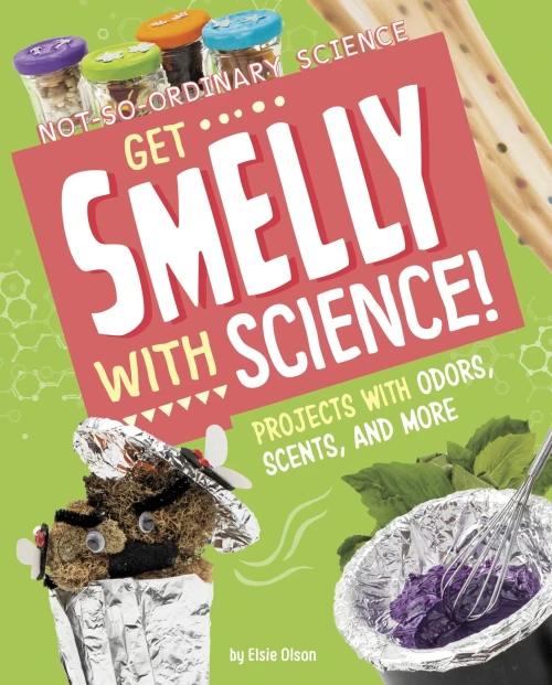 Get Smelly With Science!: Projects With Odors, Scents, And More (Not-So-Ordinary Science)